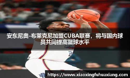 安东尼奥-布莱克尼加盟CUBA联赛，将与国内球员共同提高篮球水平